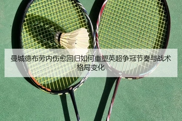 曼城德布劳内伤愈回归如何重塑英超争冠节奏与战术格局变化
