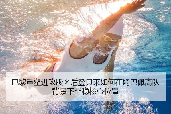 巴黎重塑进攻版图后登贝莱如何在姆巴佩离队背景下坐稳核心位置 - kaiyun