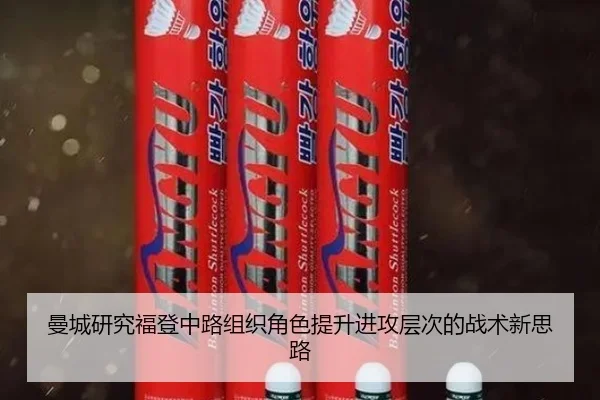 曼城研究福登中路组织角色提升进攻层次的战术新思路