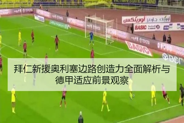 拜仁新援奥利塞边路创造力全面解析与德甲适应前景观察