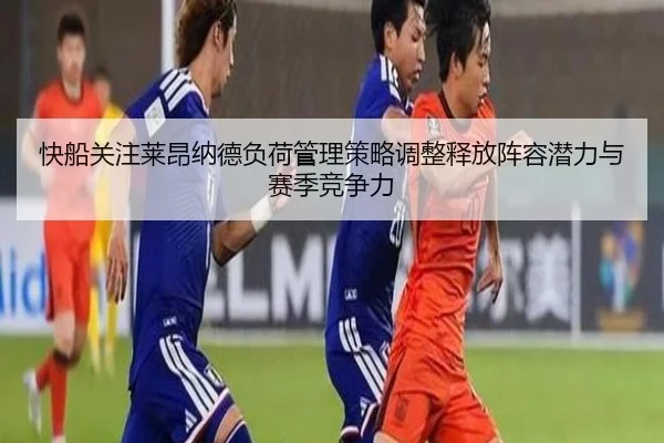 快船关注莱昂纳德负荷管理策略调整释放阵容潜力与赛季竞争力