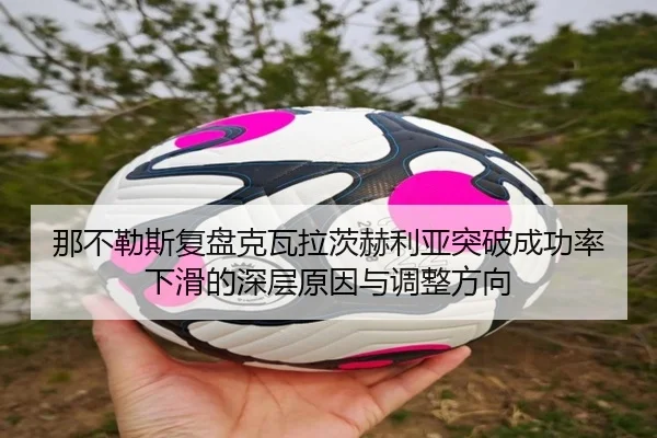 那不勒斯复盘克瓦拉茨赫利亚突破成功率下滑的深层原因与调整方向