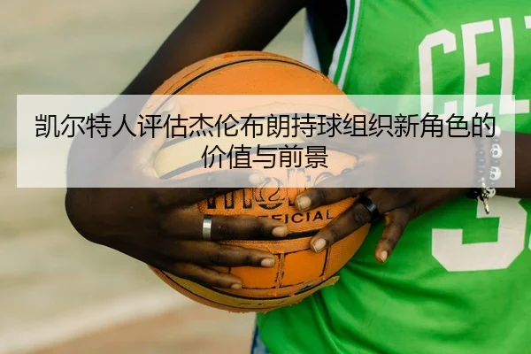 凯尔特人评估杰伦布朗持球组织新角色的价值与前景