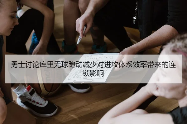 勇士讨论库里无球跑动减少对进攻体系效率带来的连锁影响