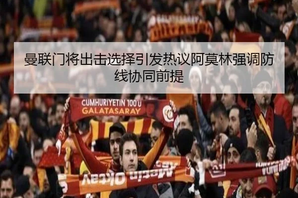 曼联门将出击选择引发热议阿莫林强调防线协同前提