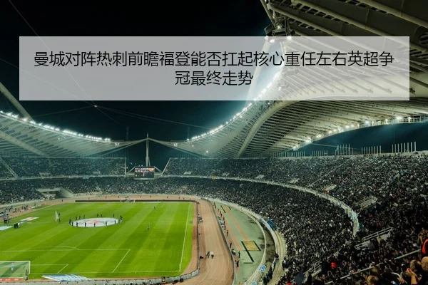 曼城对阵热刺前瞻福登能否扛起核心重任左右英超争冠最终走势